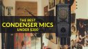 Les meilleurs micros à condensateur à moins de 300 $